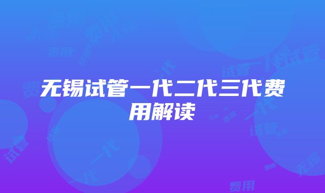 无锡试管一代二代三代费用解读