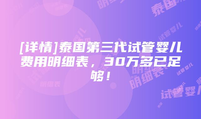 [详情]泰国第三代试管婴儿费用明细表，30万多已足够！