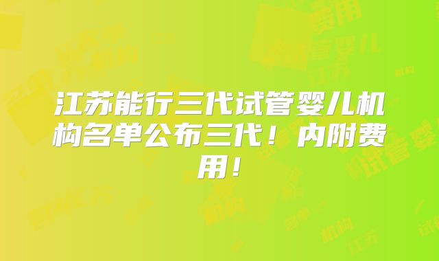 江苏能行三代试管婴儿机构名单公布三代！内附费用！