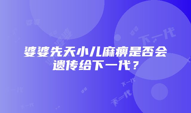 婆婆先天小儿麻痹是否会遗传给下一代？