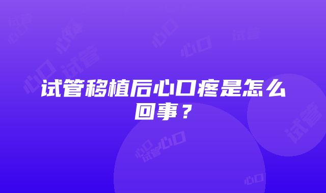 试管移植后心口疼是怎么回事？