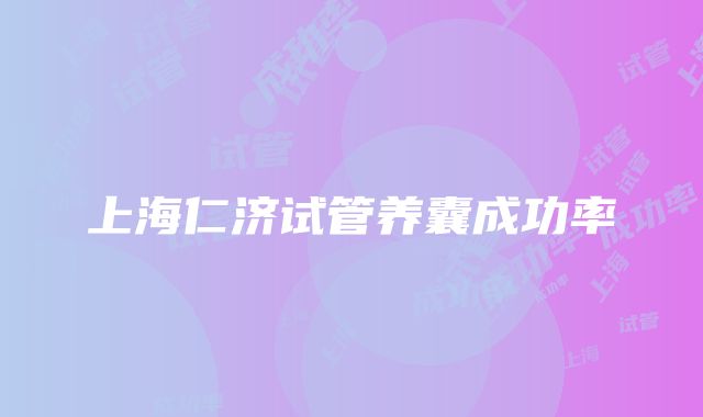 上海仁济试管养囊成功率