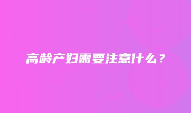 高龄产妇需要注意什么？