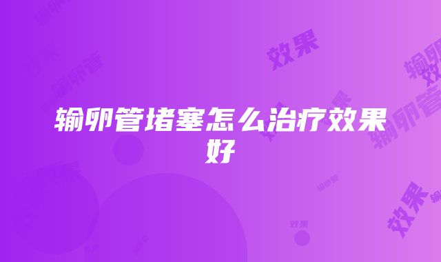 输卵管堵塞怎么治疗效果好