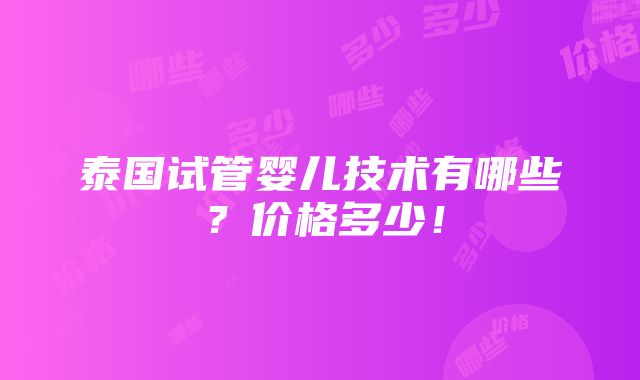 泰国试管婴儿技术有哪些？价格多少！