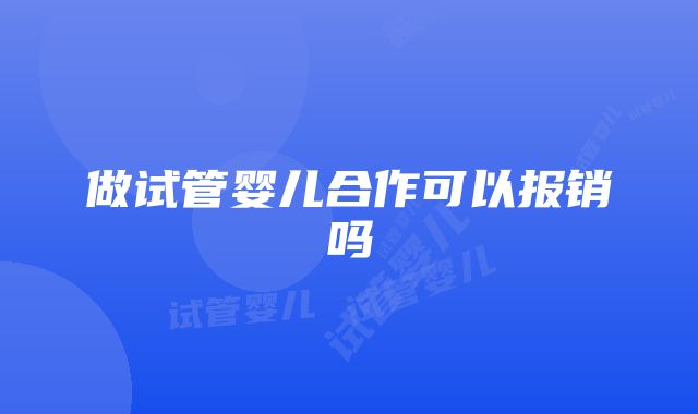 做试管婴儿合作可以报销吗