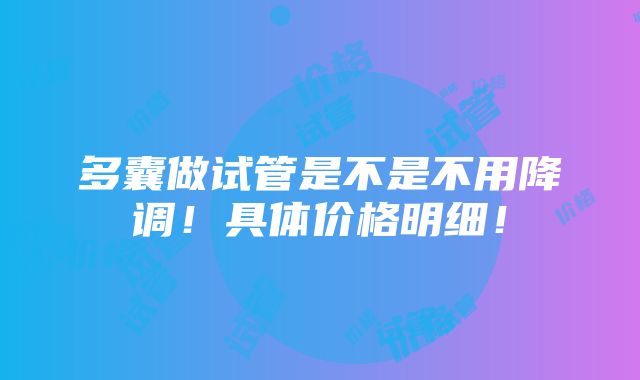 多囊做试管是不是不用降调！具体价格明细！