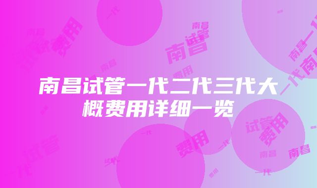 南昌试管一代二代三代大概费用详细一览