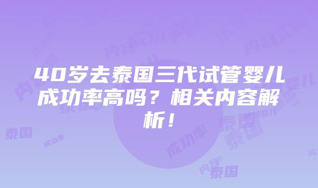 40岁去泰国三代试管婴儿成功率高吗？相关内容解析！