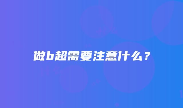 做b超需要注意什么？