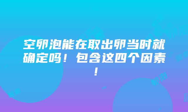 空卵泡能在取出卵当时就确定吗！包含这四个因素！