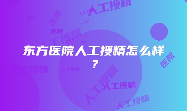 东方医院人工授精怎么样？