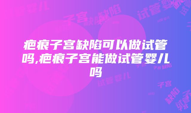 疤痕子宫缺陷可以做试管吗,疤痕子宫能做试管婴儿吗