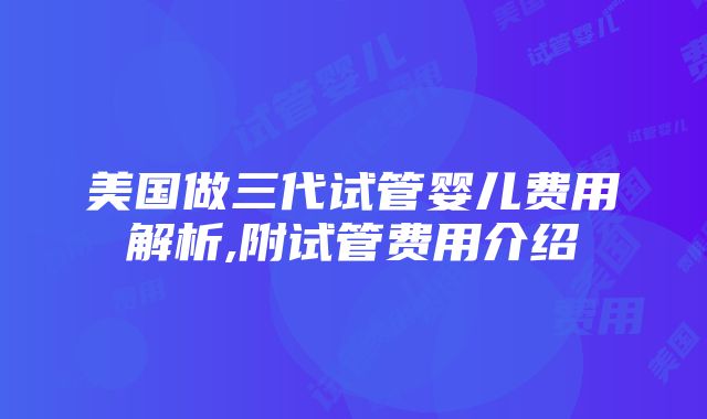 美国做三代试管婴儿费用解析,附试管费用介绍