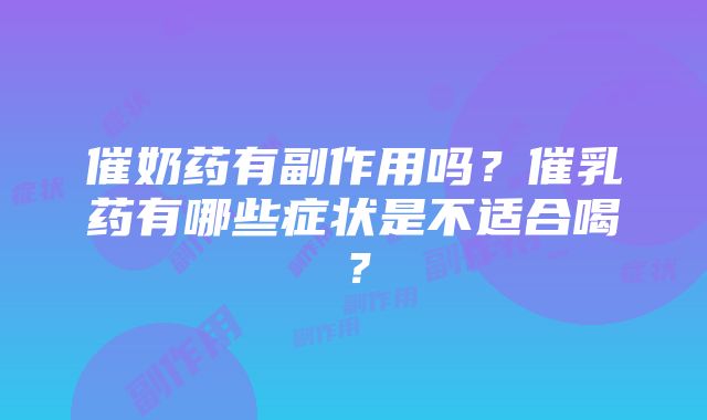 催奶药有副作用吗？催乳药有哪些症状是不适合喝？