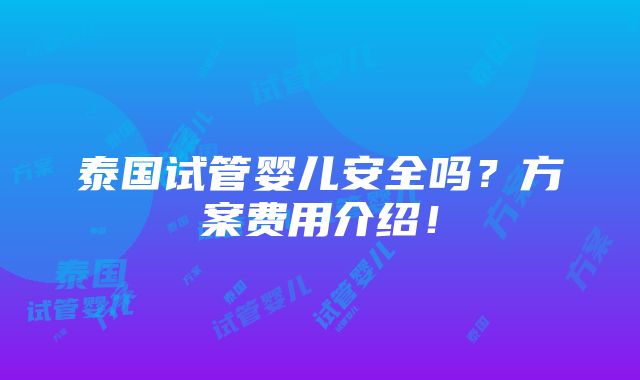 泰国试管婴儿安全吗？方案费用介绍！