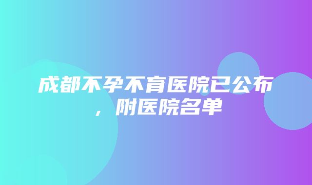 成都不孕不育医院已公布，附医院名单