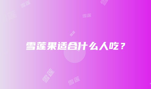 雪莲果适合什么人吃？