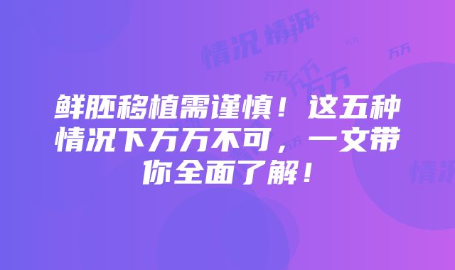 鲜胚移植需谨慎！这五种情况下万万不可，一文带你全面了解！