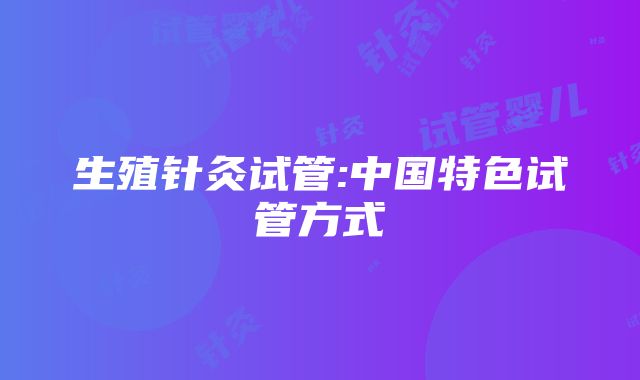 生殖针灸试管:中国特色试管方式