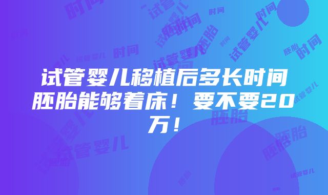 试管婴儿移植后多长时间胚胎能够着床！要不要20万！