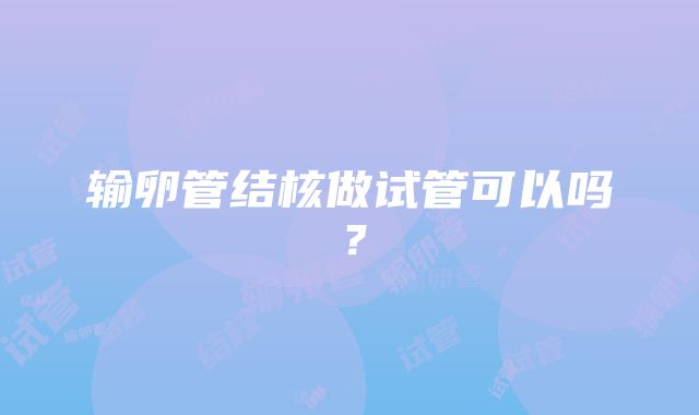 输卵管结核做试管可以吗？