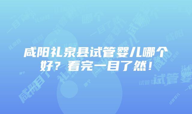 咸阳礼泉县试管婴儿哪个好？看完一目了然！