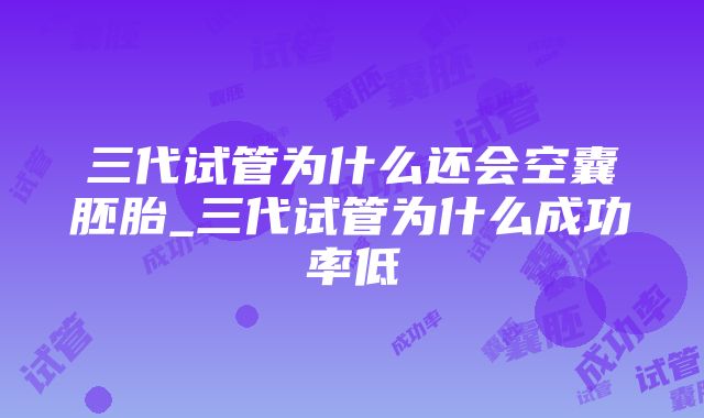 三代试管为什么还会空囊胚胎_三代试管为什么成功率低