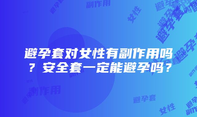 避孕套对女性有副作用吗？安全套一定能避孕吗？