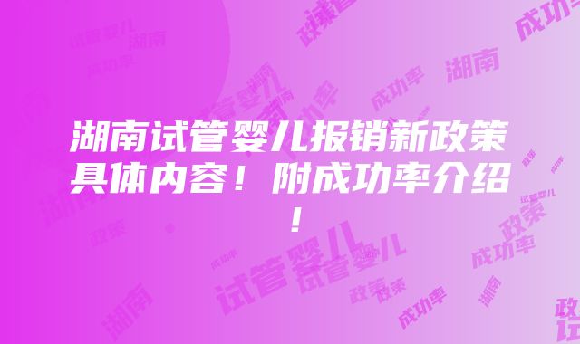 湖南试管婴儿报销新政策具体内容！附成功率介绍！