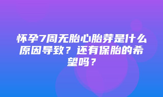 怀孕7周无胎心胎芽是什么原因导致？还有保胎的希望吗？