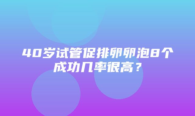 40岁试管促排卵卵泡8个成功几率很高？