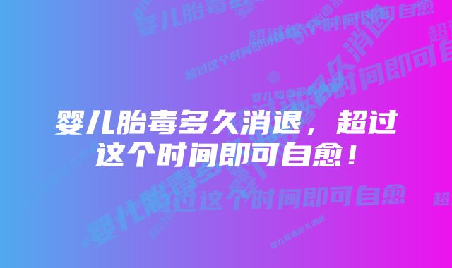 婴儿胎毒多久消退，超过这个时间即可自愈！