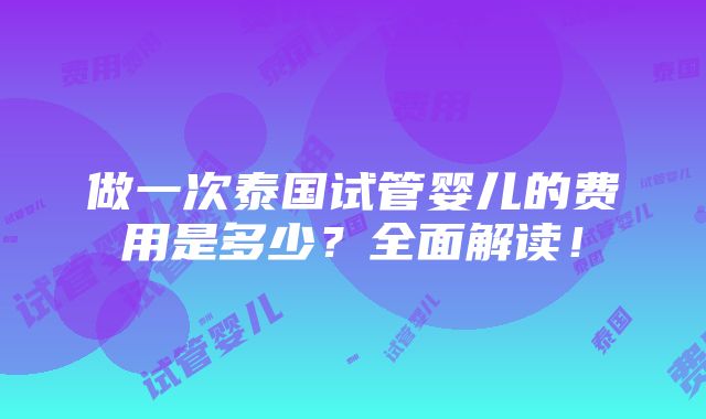 做一次泰国试管婴儿的费用是多少？全面解读！