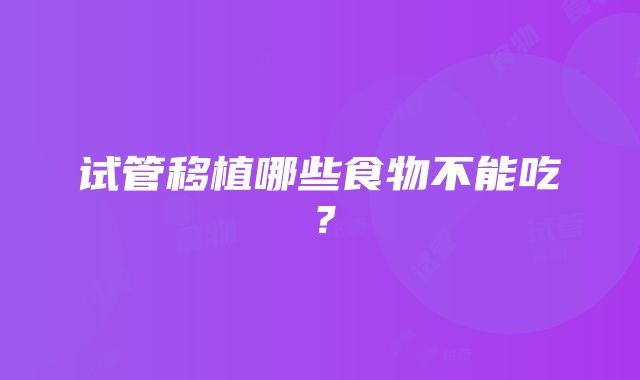 试管移植哪些食物不能吃？