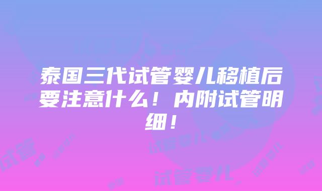 泰国三代试管婴儿移植后要注意什么！内附试管明细！