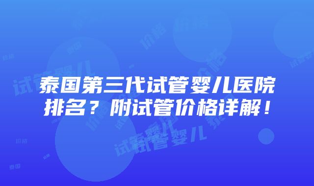 泰国第三代试管婴儿医院排名？附试管价格详解！