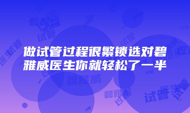 做试管过程很繁锁选对碧雅威医生你就轻松了一半