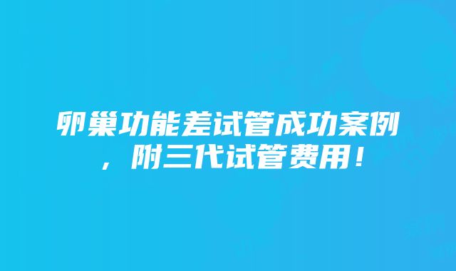 卵巢功能差试管成功案例，附三代试管费用！