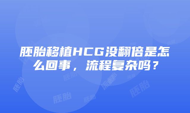 胚胎移植HCG没翻倍是怎么回事，流程复杂吗？