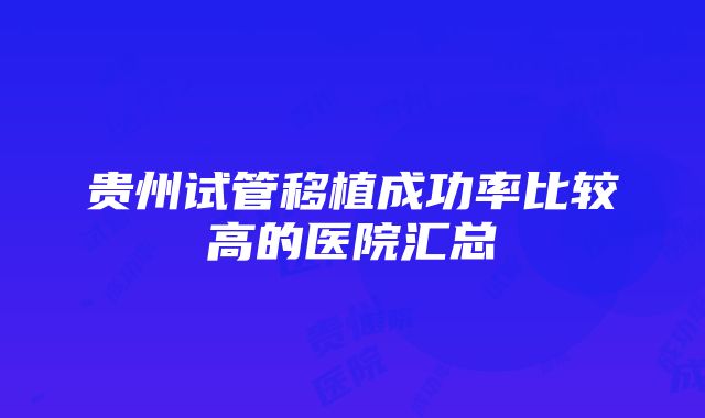 贵州试管移植成功率比较高的医院汇总