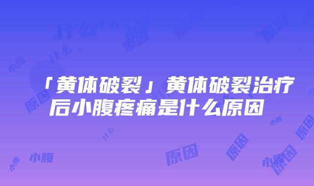 「黄体破裂」黄体破裂治疗后小腹疼痛是什么原因