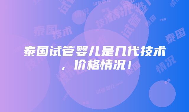 泰国试管婴儿是几代技术，价格情况！