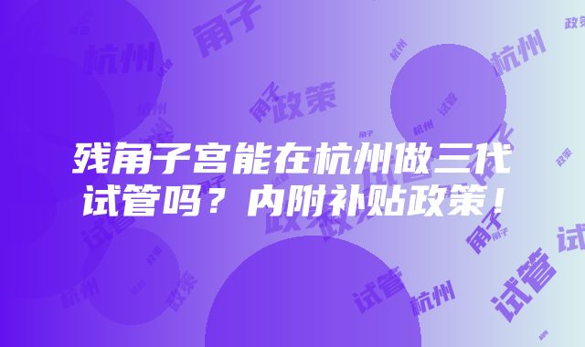 残角子宫能在杭州做三代试管吗？内附补贴政策！