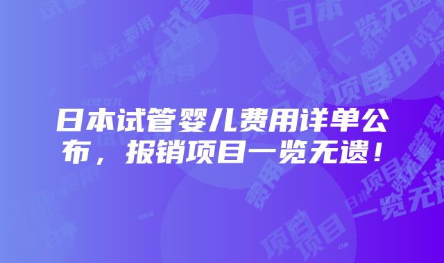 日本试管婴儿费用详单公布，报销项目一览无遗！