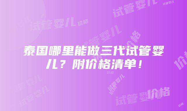 泰国哪里能做三代试管婴儿？附价格清单！