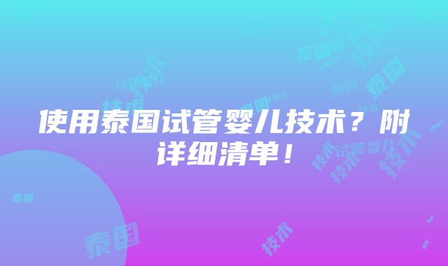 使用泰国试管婴儿技术？附详细清单！