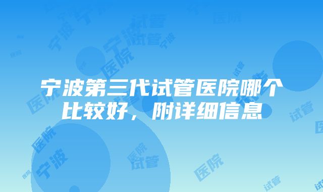 宁波第三代试管医院哪个比较好，附详细信息