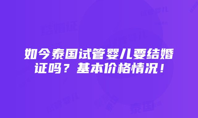 如今泰国试管婴儿要结婚证吗？基本价格情况！