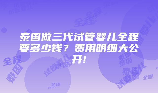 泰国做三代试管婴儿全程要多少钱？费用明细大公开!